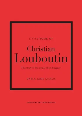 Little Book of Christian Louboutin: Historia kultowego projektanta butów - Little Book of Christian Louboutin: The Story of the Iconic Shoe Designer