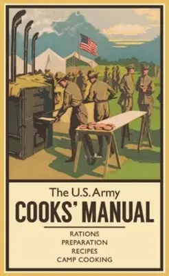 Podręcznik kucharza armii amerykańskiej: Racje żywnościowe, przygotowanie, przepisy, gotowanie obozowe - The U.S. Army Cooks' Manual: Rations, Preparation, Recipes, Camp Cooking