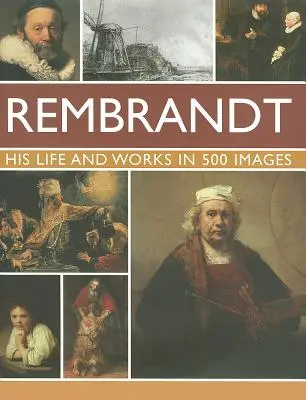 Rembrandt: Jego życie i twórczość w 500 obrazach: Studium artysty, jego życia i kontekstu, z 500 obrazami i galerią przedstawiającą 300 jego najbardziej ikonicznych dzieł - Rembrandt: His Lisfe & Works in 500 Images: A Study of the Artist, His Life and Context, with 500 Images, and a Gallery Showing 300 of His Most Iconic