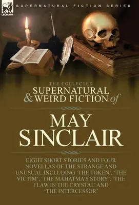 The Collected Supernatural and Weird Fiction of May Sinclair: Osiem opowiadań i cztery nowele o dziwnych i niezwykłych zjawiskach, w tym „Żeton”, - The Collected Supernatural and Weird Fiction of May Sinclair: Eight Short Stories and Four Novellas of the Strange and Unusual Including 'The Token',