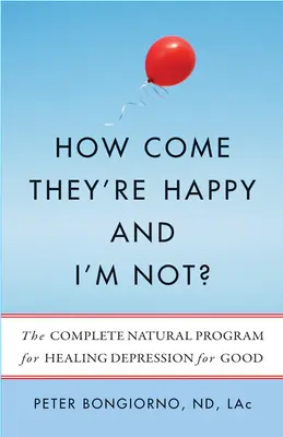 Jak to możliwe, że oni są szczęśliwi, a ja nie? Kompletny naturalny program leczenia depresji na dobre - How Come They're Happy and I'm Not?: The Complete Natural Program for Healing Depression for Good