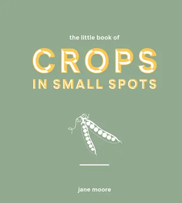 The Little Book of Crops in Small Spots: Nowoczesny przewodnik po uprawie owoców i warzyw - The Little Book of Crops in Small Spots: A Modern Guide to Growing Fruit and Veg