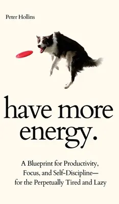 Miej więcej energii. Plan produktywności, skupienia i samodyscypliny dla wiecznie zmęczonych i leniwych - Have More Energy. A Blueprint for Productivity, Focus, and Self-Discipline-for the Perpetually Tired and Lazy