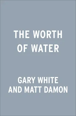 Wartość wody: Nasza historia poszukiwania rozwiązań dla największego wyzwania na świecie - The Worth of Water: Our Story of Chasing Solutions to the World's Greatest Challenge