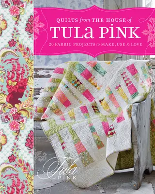 Quilts from the House of Tula Pink: 20 projektów tkanin do wykonania, wykorzystania i pokochania - Quilts from the House of Tula Pink: 20 Fabric Projects to Make, Use and Love