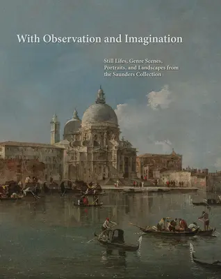 Z obserwacją i wyobraźnią: Martwe natury, sceny rodzajowe, portrety i krajobrazy z kolekcji Saundersa - With Observation and Imagination: Still Lives, Genre Scenes, Portraits, and Landscapes from the Saunders Collection