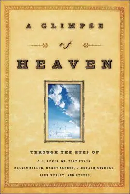 A Glimpse of Heaven: Oczami C.S. Lewisa, dr Tony'ego Evansa, Calvina Millera, Randy'ego Alcorna. J. Oswalda Sandersa, Johna Wesleya i innych. - A Glimpse of Heaven: Through the Eyes of C.S. Lewis, Dr. Tony Evans, Calvin Miller, Randy Alcorn. J. Oswald Sanders, John Wesley, and Other