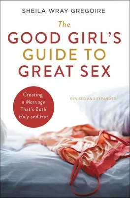 Przewodnik dobrej dziewczyny po świetnym seksie: Tworzenie małżeństwa, które jest zarówno święte, jak i gorące - The Good Girl's Guide to Great Sex: Creating a Marriage That's Both Holy and Hot