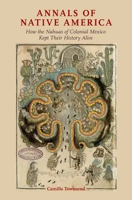 Kroniki rdzennej Ameryki: Jak Nahuowie z kolonialnego Meksyku zachowali swoją historię przy życiu - Annals of Native America: How the Nahuas of Colonial Mexico Kept Their History Alive