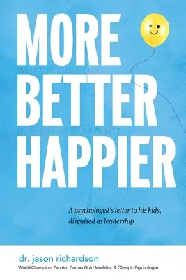 Więcej Lepiej Szczęśliwiej: List psychologa do dzieci w przebraniu przywódcy - More Better Happier: A psychologist's letter to his kids, disguised as leadership