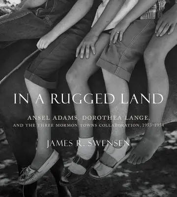 In a Rugged Land: Ansel Adams, Dorothea Lange i współpraca trzech mormońskich miast w latach 1953-1954 - In a Rugged Land: Ansel Adams, Dorothea Lange, and the Three Mormon Towns Collaboration, 1953-1954