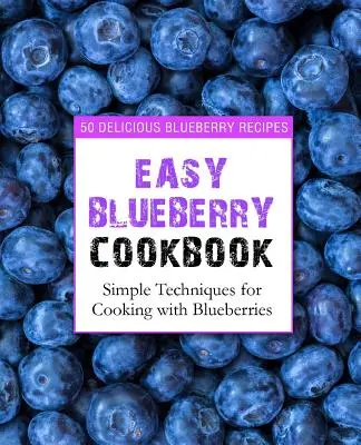 Łatwa książka kucharska z jagodami: 50 pysznych przepisów z jagodami; proste techniki gotowania z jagodami (wydanie 2) - Easy Blueberry Cookbook: 50 Delicious Blueberry Recipes; Simple Techniques for Cooking with Blueberries (2nd Edition)