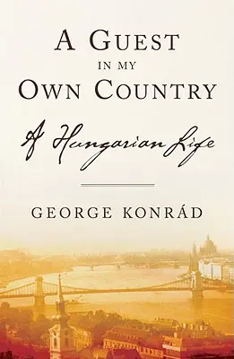 Gość w moim własnym kraju: Węgierskie życie - A Guest in My Own Country: A Hungarian Life