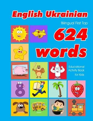 English - Ukrainian Bilingual First Top 624 Words Educational Activity Book for Kids: Łatwe fiszki do nauki słownictwa najlepsze dla niemowląt i małych dzieci - English - Ukrainian Bilingual First Top 624 Words Educational Activity Book for Kids: Easy vocabulary learning flashcards best for infants babies todd