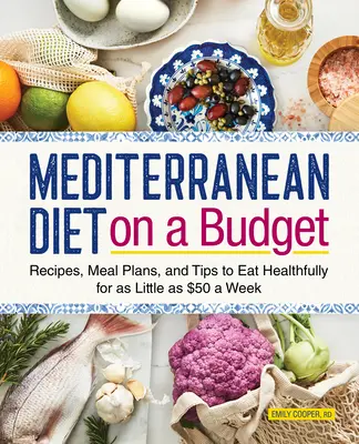 Dieta śródziemnomorska w przystępnej cenie: Przepisy, plany posiłków i wskazówki, jak zdrowo się odżywiać za jedyne 50 dolarów tygodniowo - Mediterranean Diet on a Budget: Recipes, Meal Plans, and Tips to Eat Healthfully for as Little as $50 a Week