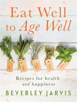 Eat Well to Age Well - Przepisy na zdrowie i szczęście - Eat Well to Age Well - Recipes for health and happiness