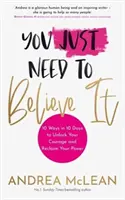 You Just Need to Believe It - 10 sposobów w 10 dni na uwolnienie odwagi i odzyskanie mocy - You Just Need to Believe It - 10 Ways in 10 Days to Unlock Your Courage and Reclaim Your Power