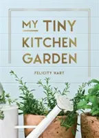 My Tiny Kitchen Garden - Proste wskazówki, które pomogą ci wyhodować własne zioła, owoce i warzywa - My Tiny Kitchen Garden - Simple Tips to Help You Grow Your Own Herbs, Fruits and Vegetables