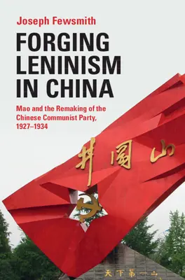 Wykuwanie leninizmu w Chinach: Mao i przebudowa Komunistycznej Partii Chin, 1927-1934 - Forging Leninism in China: Mao and the Remaking of the Chinese Communist Party, 1927-1934