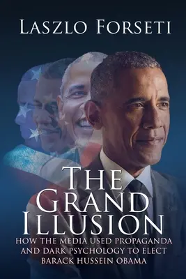 Wielka iluzja: Jak media wykorzystały propagandę i mroczną psychologię, aby wybrać Baracka Husseina Obamę - The Grand Illusion: How the Media used Propaganda and Dark Psychology to Elect Barack Hussein Obama