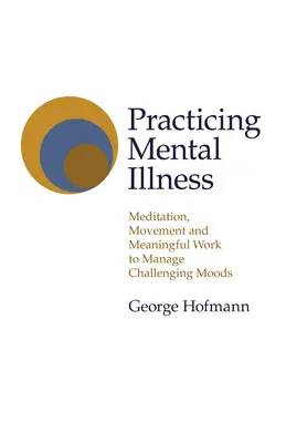 Praktykowanie choroby psychicznej: Medytacja, ruch i znacząca praca w radzeniu sobie z trudnymi nastrojami - Practicing Mental Illness: Meditation, Movement and Meaningful Work to Manage Challenging Moods