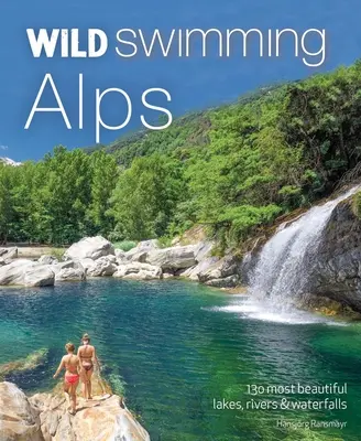 Wild Swimming Alps: 130 najpiękniejszych jezior, rzek i wodospadów w Austrii, Niemczech, Szwajcarii, Włoszech i Słowenii - Wild Swimming Alps: 130 Most Beautiful Lakes, Rivers and Waterfalls in Austria, Germany, Switzerland, Italy and Slovenia