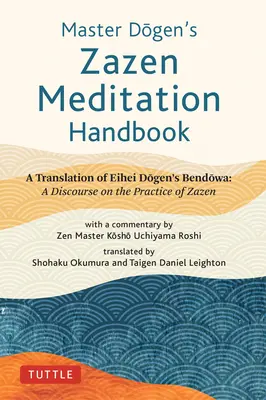 Podręcznik medytacji Zazen mistrza Dogena: Tłumaczenie Bendowa Eihei Dogena: Dyskurs na temat praktyki Zazen - Master Dogen's Zazen Meditation Handbook: A Translation of Eihei Dogen's Bendowa: A Discourse on the Practice of Zazen