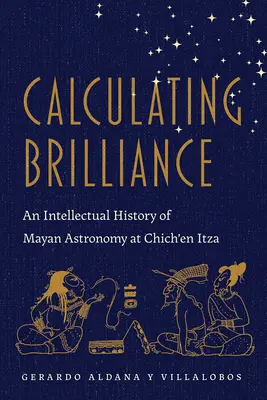 Obliczanie błyskotliwości: Intelektualna historia astronomii Majów w Chich'en Itza - Calculating Brilliance: An Intellectual History of Mayan Astronomy at Chich'en Itza