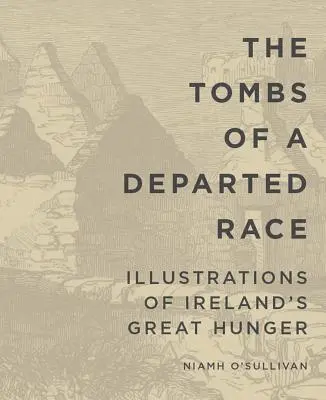 The Tombs of a Departed Race: Ilustracje wielkiego głodu w Irlandii - The Tombs of a Departed Race: Illustrations of Ireland's Great Hunger