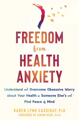 Wolność od lęku o zdrowie: Zrozum i pokonaj obsesyjny niepokój o zdrowie swoje lub kogoś innego i znajdź spokój ducha - Freedom from Health Anxiety: Understand and Overcome Obsessive Worry about Your Health or Someone Else's and Find Peace of Mind