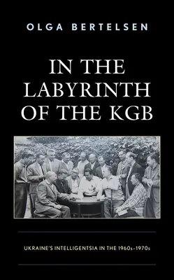 W labiryncie KGB: ukraińska inteligencja w latach sześćdziesiątych i siedemdziesiątych XX wieku - In the Labyrinth of the KGB: Ukraine's Intelligentsia in the 1960s-1970s