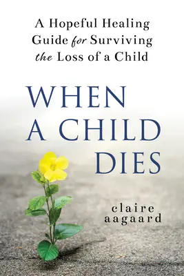 Kiedy umiera dziecko: Pełen nadziei poradnik, jak przeżyć stratę dziecka - When a Child Dies: A Hopeful Healing Guide for Surviving the Loss of a Child
