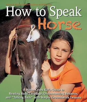 Jak mówić po końsku: Przewodnik zwariowanego na punkcie koni dzieciaka po odczytywaniu mowy ciała i mówieniu do konia - How to Speak Horse: A Horse-Crazy Kid's Guide to Reading Body Language and Talking Back