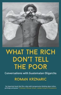 Czego bogaci nie mówią biednym: rozmowy z gwatemalskimi oligarchami - What The Rich Don't Tell The Poor: Conversations with Guatemalan Oligarchs