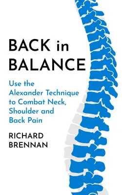 Powrót do równowagi: Wykorzystaj technikę Alexandra do walki z bólem szyi, ramion i pleców - Back in Balance: Use the Alexander Technique to Combat Neck, Shoulder and Back Pain