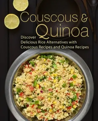 Kuskus i komosa ryżowa: Odkryj pyszne alternatywy ryżu z przepisami na kuskus i komosę ryżową (wydanie 2) - Couscous & Quinoa: Discover Delicious Rice Alternatives with Couscous and Quinoa Recipes (2nd Edition)