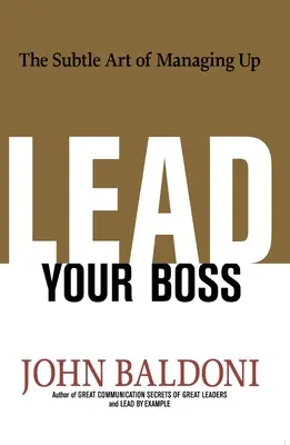 Poprowadź swojego szefa: subtelna sztuka zarządzania - Lead Your Boss: The Subtle Art of Managing Up