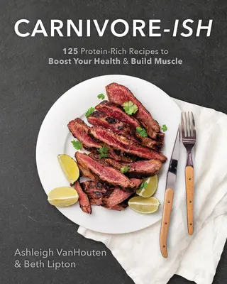 Carnivore-Ish: 125 przepisów bogatych w białko, które poprawiają zdrowie i budują mięśnie - Carnivore-Ish: 125 Protein-Rich Recipes to Boost Your Health and Build Muscle