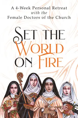 Podpal świat: 4-tygodniowe osobiste rekolekcje z kobietami-lekarzami Kościoła - Set the World on Fire: A 4-Week Personal Retreat with the Female Doctors of the Church