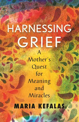 Harnessing Grief: Poszukiwanie sensu i cudów przez matkę - Harnessing Grief: A Mother's Quest for Meaning and Miracles