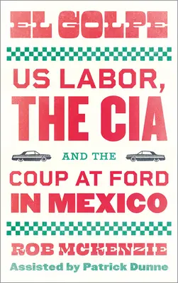 El Golpe: Amerykańska siła robocza, CIA i przewrót w firmie Ford w Meksyku - El Golpe: Us Labor, the Cia, and the Coup at Ford in Mexico
