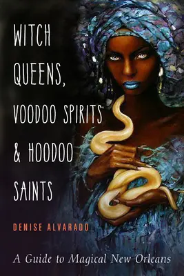 Królowe czarownic, duchy voodoo i święci hoodoo: Przewodnik po magicznym Nowym Orleanie - Witch Queens, Voodoo Spirits, and Hoodoo Saints: A Guide to Magical New Orleans