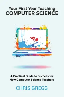 Twój pierwszy rok nauczania informatyki: Praktyczny przewodnik po sukcesie dla nowych nauczycieli informatyki - Your First Year Teaching Computer Science: A Practical Guide to Success for New Computer Science Teachers