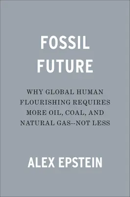 Kopalna przyszłość: Dlaczego globalny rozkwit ludzkości wymaga więcej ropy naftowej, węgla i gazu ziemnego - a nie mniej - Fossil Future: Why Global Human Flourishing Requires More Oil, Coal, and Natural Gas--Not Less
