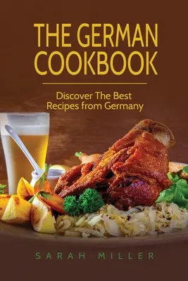 Niemiecka książka kucharska: Odkryj najlepsze przepisy z Niemiec - The German Cookbook: Discover The Best Recipes from Germany