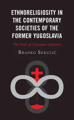 Etnoreligijność we współczesnych społeczeństwach byłej Jugosławii: Zasłony chrześcijańskiego złudzenia - Ethnoreligiosity in the Contemporary Societies of the Former Yugoslavia: The Veils of Christian Delusion