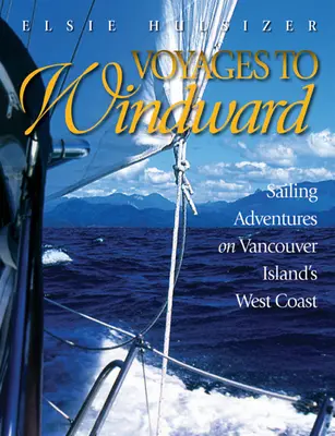 Voyages to Windward: Żeglarskie przygody na zachodnim wybrzeżu wyspy Vancouver - Voyages to Windward: Sailing Adventures on Vancouver Island's West Coast