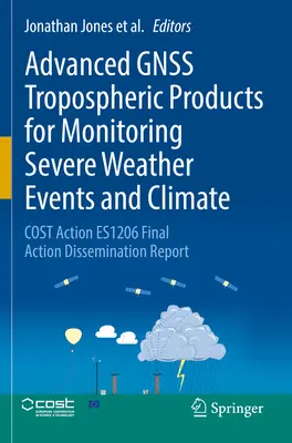 Advanced Gnss Tropospheric Products for Monitoring Severe Weather Events and Climate: Advanced Gnss Tropospheric Products for Monitoring Severe Weather Events and Climate: Cost Action Es1206 Final Action Dissemination Report - Advanced Gnss Tropospheric Products for Monitoring Severe Weather Events and Climate: Cost Action Es1206 Final Action Dissemination Report