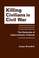 Zabijanie cywilów w wojnie domowej - uzasadnienie masowej przemocy - Killing Civilians in Civil War - The Rationale of Indiscriminate Violence