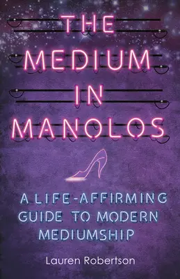 The Medium in Manolos: Potwierdzający życie przewodnik po nowoczesnym mediumizmie - The Medium in Manolos: A Life-Affirming Guide to Modern Mediumship